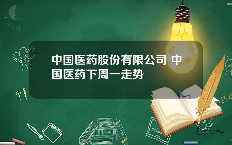 中国医药股份有限公司 中国医药下周一走势